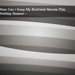 How Can I Keep My Business Secure This Holiday Season?